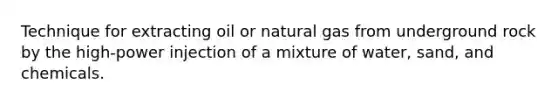 Technique for extracting oil or natural gas from underground rock by the high-power injection of a mixture of water, sand, and chemicals.