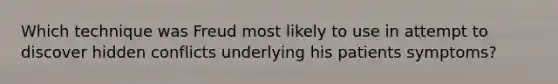 Which technique was Freud most likely to use in attempt to discover hidden conflicts underlying his patients symptoms?