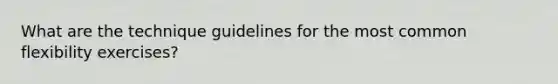 What are the technique guidelines for the most common flexibility exercises?