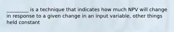 _________ is a technique that indicates how much NPV will change in response to a given change in an input variable, other things held constant