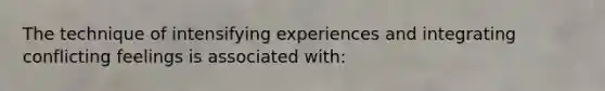 The technique of intensifying experiences and integrating conflicting feelings is associated with: