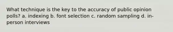 What technique is the key to the accuracy of public opinion polls? a. indexing b. font selection c. random sampling d. in-person interviews