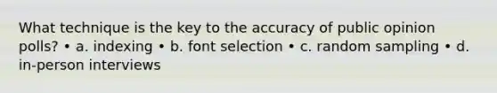 What technique is the key to the accuracy of public opinion polls? • a. indexing • b. font selection • c. random sampling • d. in-person interviews