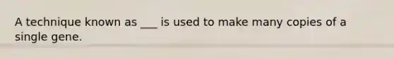 A technique known as ___ is used to make many copies of a single gene.