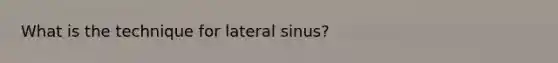 What is the technique for lateral sinus?