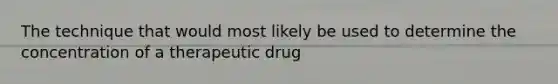 The technique that would most likely be used to determine the concentration of a therapeutic drug