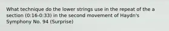 What technique do the lower strings use in the repeat of the a section (0:16-0:33) in the second movement of Haydn's Symphony No. 94 (Surprise)