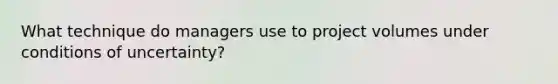 What technique do managers use to project volumes under conditions of uncertainty?