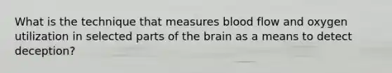 What is the technique that measures blood flow and oxygen utilization in selected parts of the brain as a means to detect deception?