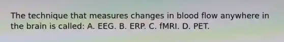 The technique that measures changes in blood flow anywhere in the brain is called: A. EEG. B. ERP. C. fMRI. D. PET.