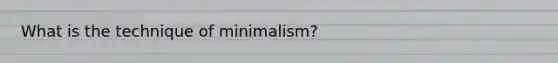 What is the technique of minimalism?