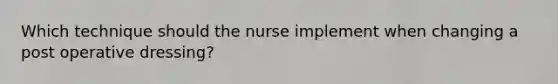 Which technique should the nurse implement when changing a post operative dressing?