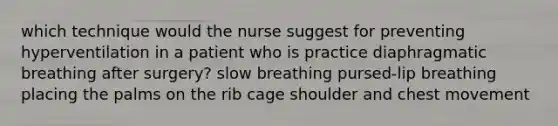 which technique would the nurse suggest for preventing hyperventilation in a patient who is practice diaphragmatic breathing after surgery? slow breathing pursed-lip breathing placing the palms on the rib cage shoulder and chest movement