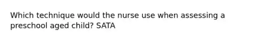 Which technique would the nurse use when assessing a preschool aged child? SATA