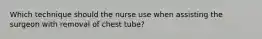 Which technique should the nurse use when assisting the surgeon with removal of chest tube?