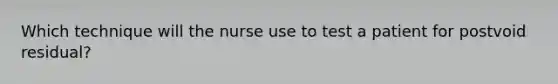 Which technique will the nurse use to test a patient for postvoid residual?