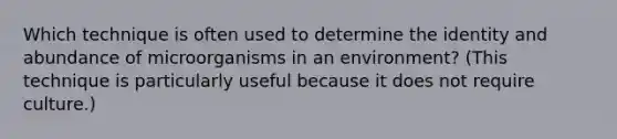 Which technique is often used to determine the identity and abundance of microorganisms in an environment? (This technique is particularly useful because it does not require culture.)