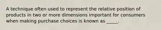 A technique often used to represent the relative position of products in two or more dimensions important for consumers when making purchase choices is known as _____.