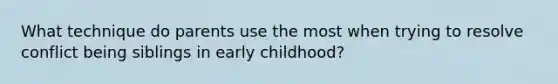 What technique do parents use the most when trying to resolve conflict being siblings in early childhood?