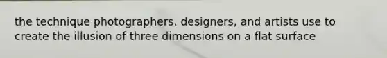 the technique photographers, designers, and artists use to create the illusion of three dimensions on a flat surface