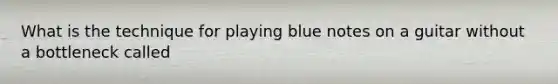 What is the technique for playing blue notes on a guitar without a bottleneck called