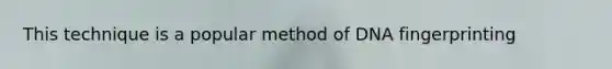 This technique is a popular method of DNA fingerprinting