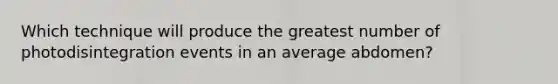 Which technique will produce the greatest number of photodisintegration events in an average abdomen?