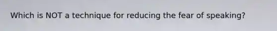 Which is NOT a technique for reducing the fear of speaking?
