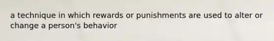 a technique in which rewards or punishments are used to alter or change a person's behavior