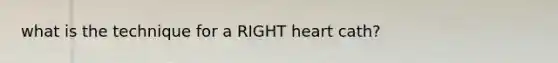 what is the technique for a RIGHT heart cath?