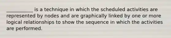 ___________ is a technique in which the scheduled activities are represented by nodes and are graphically linked by one or more logical relationships to show the sequence in which the activities are performed.