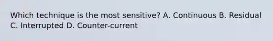 Which technique is the most sensitive? A. Continuous B. Residual C. Interrupted D. Counter-current