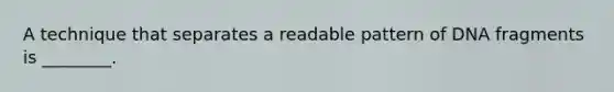 A technique that separates a readable pattern of DNA fragments is ________.