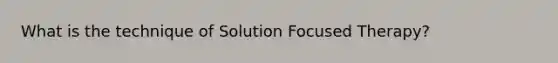 What is the technique of Solution Focused Therapy?