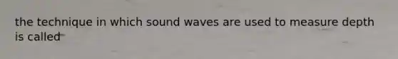 the technique in which sound waves are used to measure depth is called