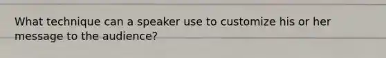 What technique can a speaker use to customize his or her message to the audience?
