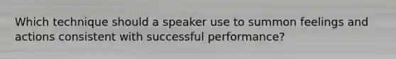 Which technique should a speaker use to summon feelings and actions consistent with successful performance?