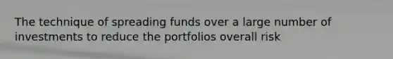 The technique of spreading funds over a large number of investments to reduce the portfolios overall risk