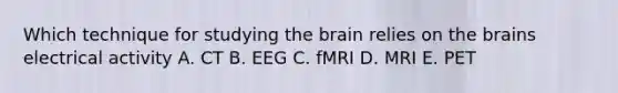 Which technique for studying <a href='https://www.questionai.com/knowledge/kLMtJeqKp6-the-brain' class='anchor-knowledge'>the brain</a> relies on the brains electrical activity A. CT B. EEG C. fMRI D. MRI E. PET