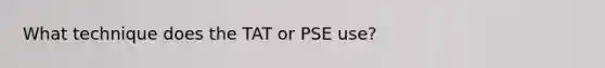 What technique does the TAT or PSE use?