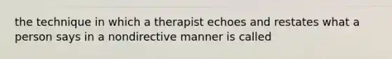 the technique in which a therapist echoes and restates what a person says in a nondirective manner is called