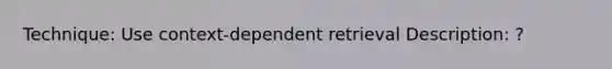 Technique: Use context-dependent retrieval Description: ?