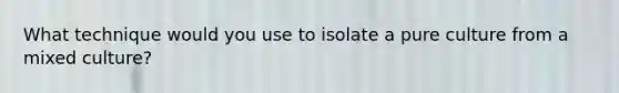 What technique would you use to isolate a pure culture from a mixed culture?
