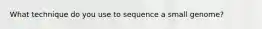 What technique do you use to sequence a small genome?