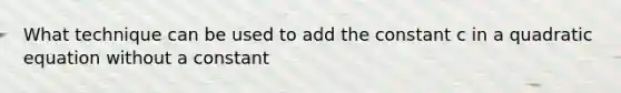 What technique can be used to add the constant c in a quadratic equation without a constant