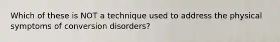 Which of these is NOT a technique used to address the physical symptoms of conversion disorders?