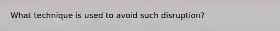 What technique is used to avoid such disruption?