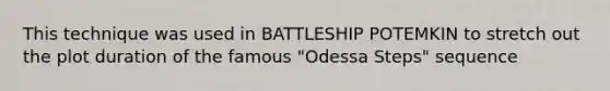 This technique was used in BATTLESHIP POTEMKIN to stretch out the plot duration of the famous "Odessa Steps" sequence