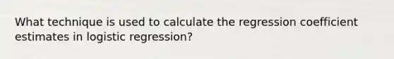 What technique is used to calculate the regression coefficient estimates in logistic regression?