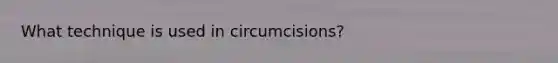 What technique is used in circumcisions?